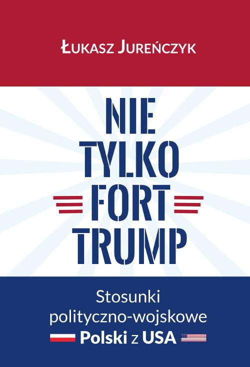 Okładka książki o tytule: Nie tylko Fort Trump. Stosunki polityczno-wojskowe Polski z USA