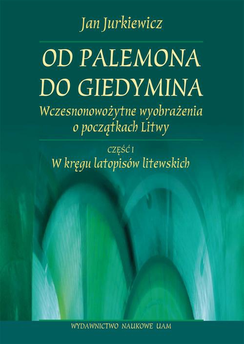 Okładka książki o tytule: Od Palemona do Giedymina. Wczesnonowożytne wyobrażenia o początkach Litwy. Część l: W kręgu latopisów litewskich