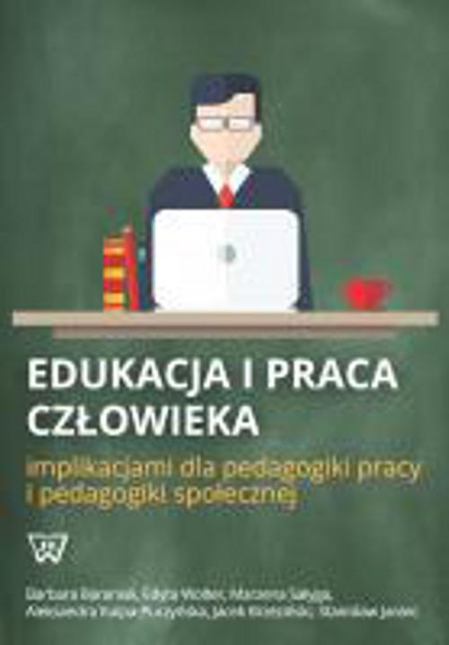 Okładka książki o tytule: Edukacja i praca człowieka implikacjami dla pedagogiki pracy i pedagogiki społecznej