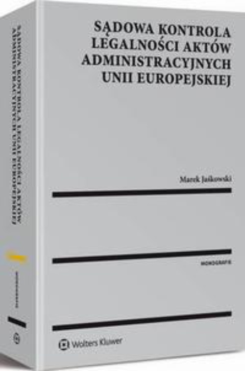 Okładka książki o tytule: Sądowa kontrola legalności aktów administracyjnych Unii Europejskiej
