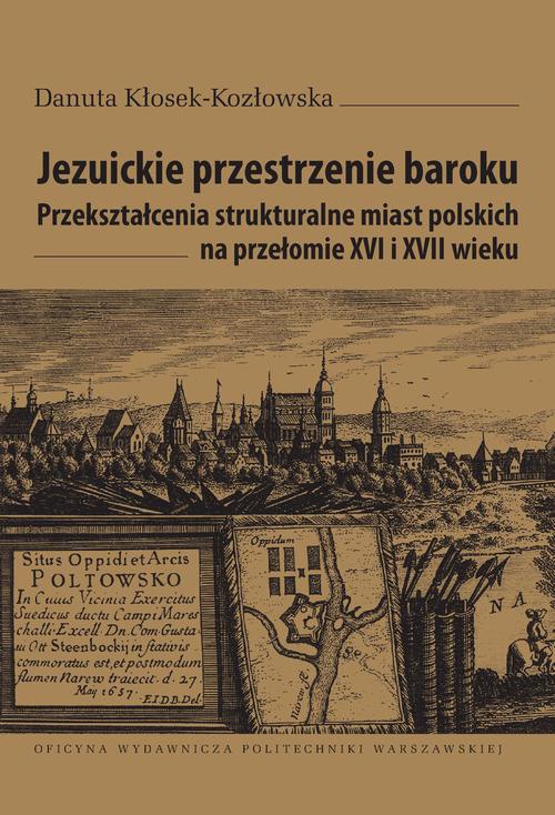 Обкладинка книги з назвою:Jezuickie przestrzenie baroku. Przekształcenia strukturalne miast polskich na przełomie XVI i XVII wieku