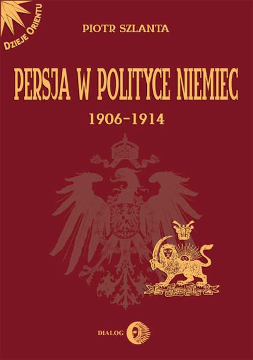 Okładka:Persja w polityce Niemiec 1906-1914 na tle rywalizacji rosyjsko-brytyjskiej 