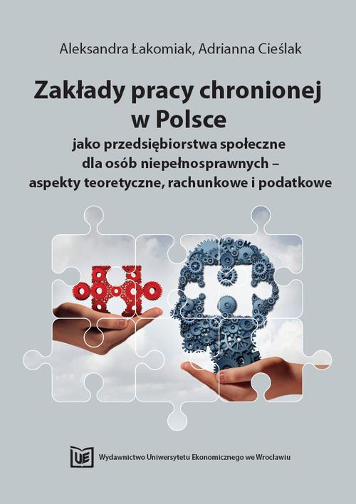 Okładka książki o tytule: Zakłady pracy chronionej w Polsce jako przedsiębiorstwa społeczne dla osób niepełnosprawnych – aspekty teoretyczne, rachunkowe i podatkowe