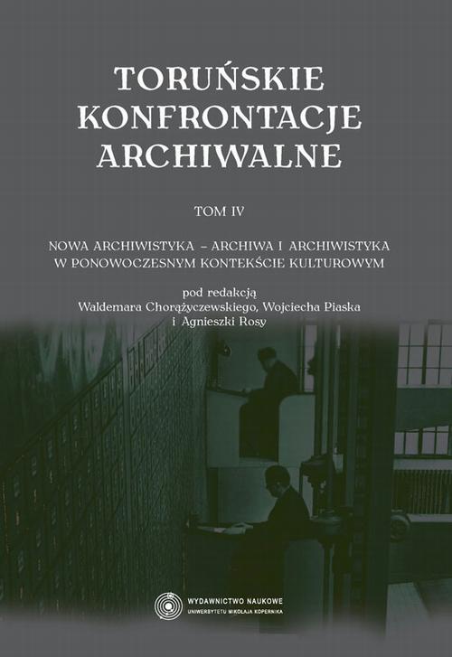 The cover of the book titled: Toruńskie konfrontacje archiwalne, t. 4: Nowa archiwistyka - archiwa i archiwistyka w ponowoczesnym kontekście kulturowym