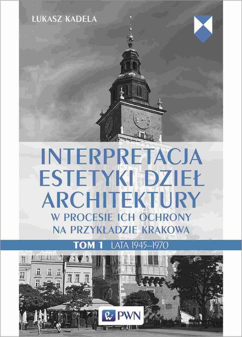 Okładka:Interpretacja estetyki dzieł architektury w procesie ich ochrony na przykładzie Krakowa. Tom 1. Lata 1945–1970 