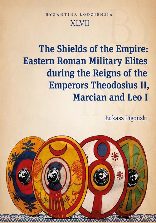 Okładka:The Shields of the Empire: Eastern Roman Military Elites during the Reigns of the Emperors Theodosiu 