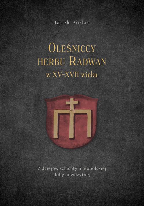Okładka:Oleśniccy herbu Radwan w XV-XVII wieku. Z dziejów szlachty małopolskiej doby nowożytnej 