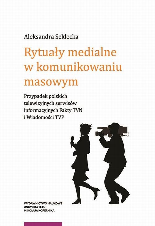 The cover of the book titled: Rytuały medialne w komunikowaniu masowym. Przypadek polskich telewizyjnych serwisów informacyjnych Fakty TVN i Wiadomości TVP