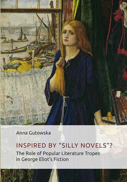 Okładka:Inspired By ʺSilly Novels”? The Role of Popular Literature Tropes in George Eliot\'s Fiction 