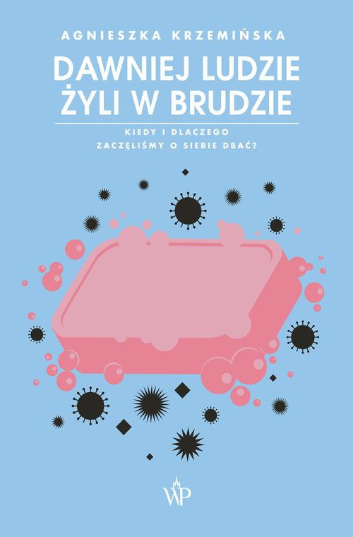 Okładka książki o tytule: Dawniej ludzie żyli w brudzie. Kiedy i dlaczego zaczęliśmy o siebie dbać?