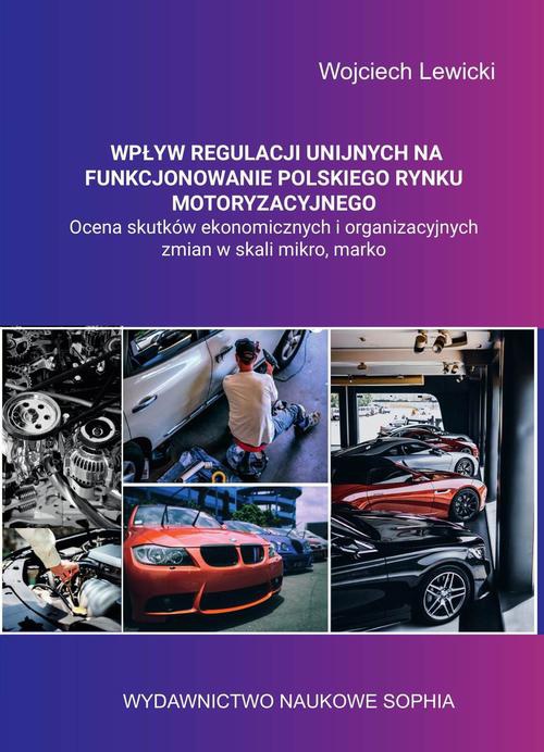 Okładka książki o tytule: Wpływ regulacji unijnych na funkcjonowanie polskiego rynku motoryzacyjnego ocena skutków ekonomicznych i organizacyjnych zmian w skali mikro, makro.
