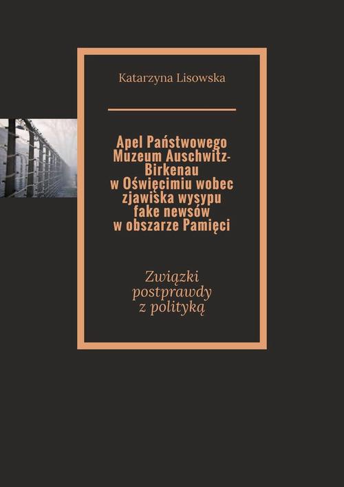 Okładka:Apel Państwowego Muzeum Auschwitz-Birkenau w Oświęcimiu wobec zjawiska wysypu fake newsów w obszarze Pamięci 