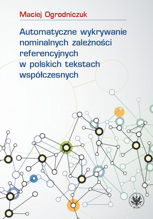 Okładka książki o tytule: Automatyczne wykrywanie nominalnych zależności referencyjnych w polskich tekstach współczesnych