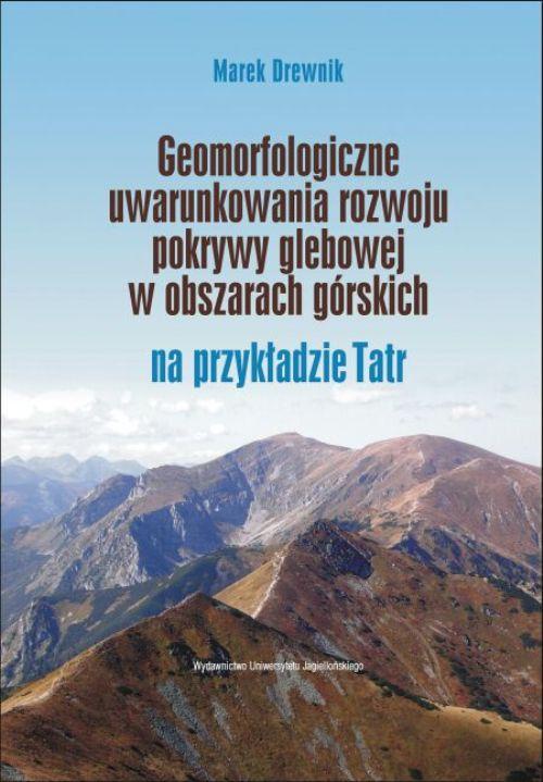 Okładka książki o tytule: Geomorfologiczne uwarunkowania rozwoju pokrywy glebowej w obszarach górskich na przykładzie Tatr
