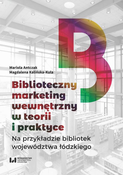 Okładka książki o tytule: Biblioteczny marketing wewnętrzny w teorii i praktyce na przykładzie bibliotek województwa łódzkiego