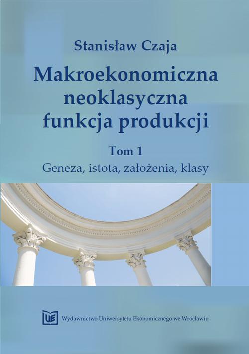 Обложка книги под заглавием:Makroekonomiczna neoklasyczna funkcja produkcji. Tom 1, Geneza, istota, założenia, klasy