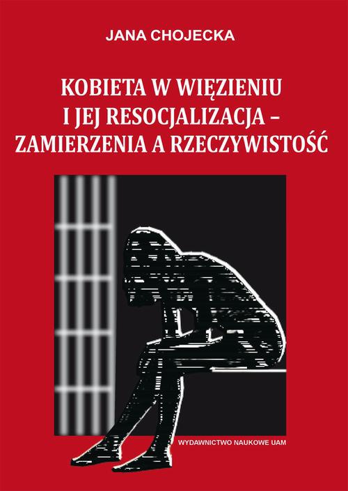 Okładka książki o tytule: Kobieta w więzieniu i jej resocjalizacja - zamierzenia a rzeczywistość