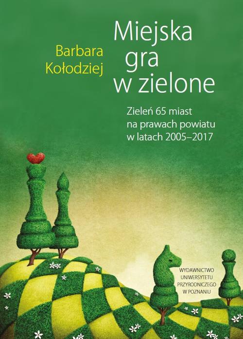 Обложка книги под заглавием:Miejska gra w zielone. Zieleń 65 miast na prawach powiatu w latach 2005‒2017