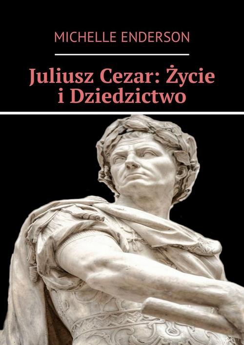 Okładka:Juliusz Cezar: Życie i Dziedzictwo 