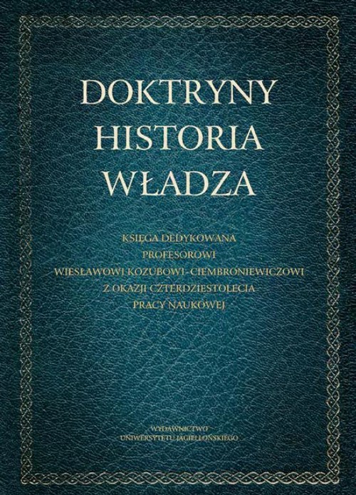 The cover of the book titled: Doktryny - Historia - Władza. Księga dedykowana Profesorowi Wiesławowi Kozubowi-Ciembroniewiczowi z okazji czterdziestolecia pracy naukowej