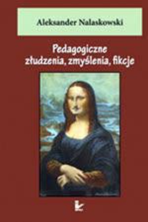 Okładka książki o tytule: Pedagogiczne złudzenia, zmyślenia, fikcje