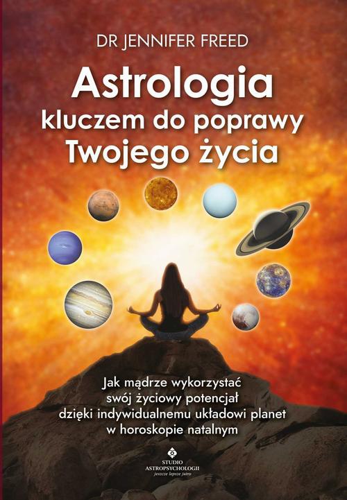 Okładka:Astrologia kluczem do poprawy Twojego życia. Jak mądrze wykorzystać swój życiowy potencjał dzięki indywidualnemu układowi planet w horoskopie 