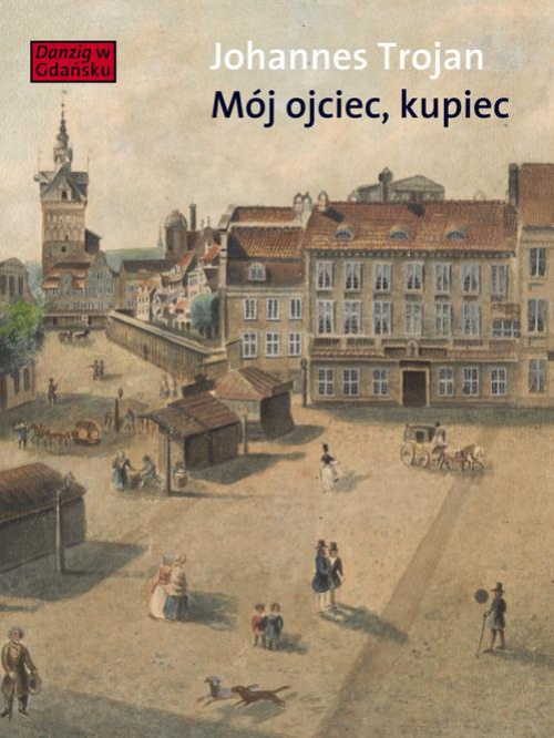 Okładka książki o tytule: Mój ojciec kupiec. Opowieści i wspomnienia z dziewiętnastowiecznego Gdańska