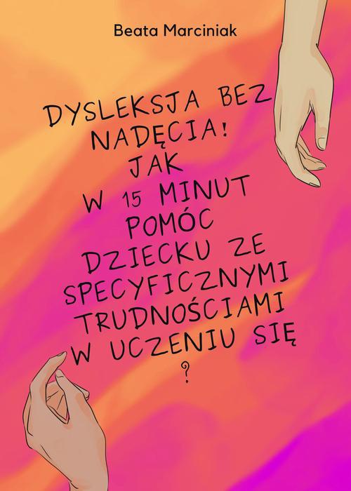 Okładka książki o tytule: Dysleksja bez nadęcia! Jak w 15 minut pomóc dziecku ze specyficznymi trudnościami w uczeniu się?