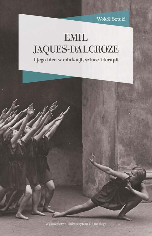 The cover of the book titled: Emil Jaques-Dalcroze i jego idee w edukacji, sztuce i terapii