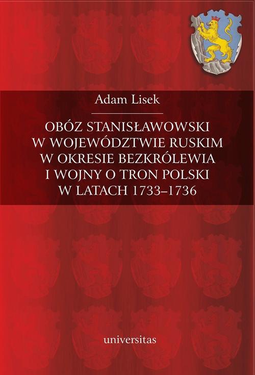 Okładka:Obóz stanisławowski w województwie ruskim w okresie bezkrólewia i wojny o tron Polski w latach 1733-1736 