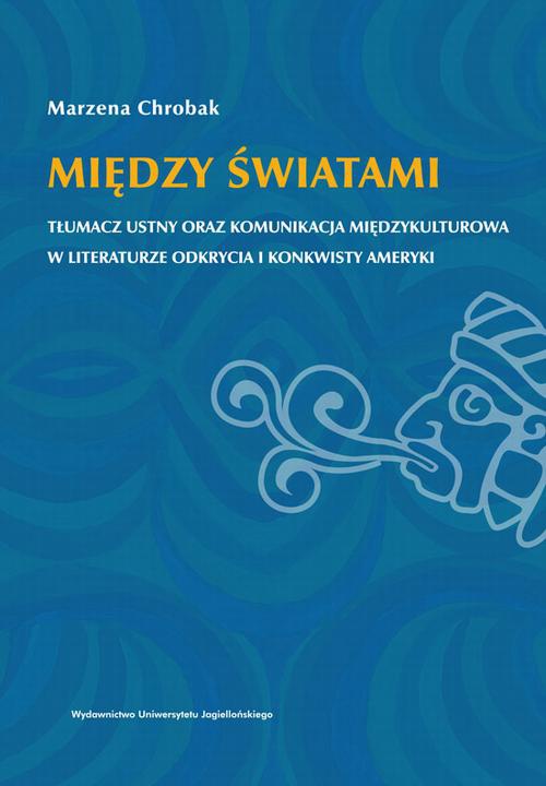 Okładka książki o tytule: Między światami. Tłumacz ustny oraz komunikacja międzykulturowa w literaturze odkrycia i konkwisty Ameryki