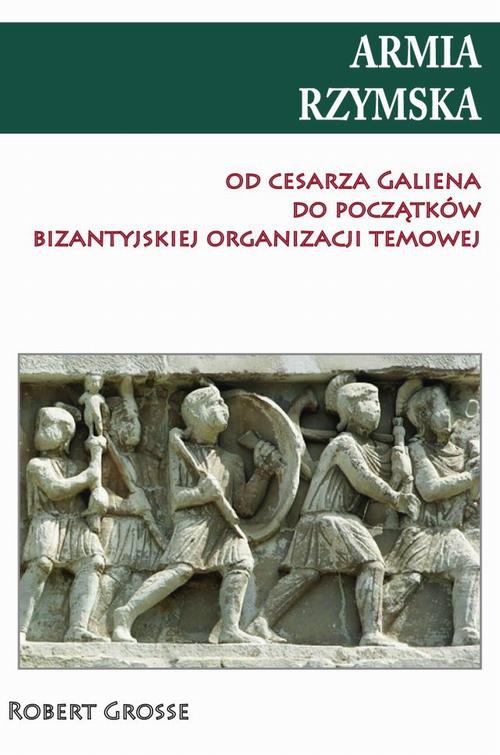 Okładka:Armia rzymska od cesarza Galiena do początku bizantyjskiej organizacji temowej 