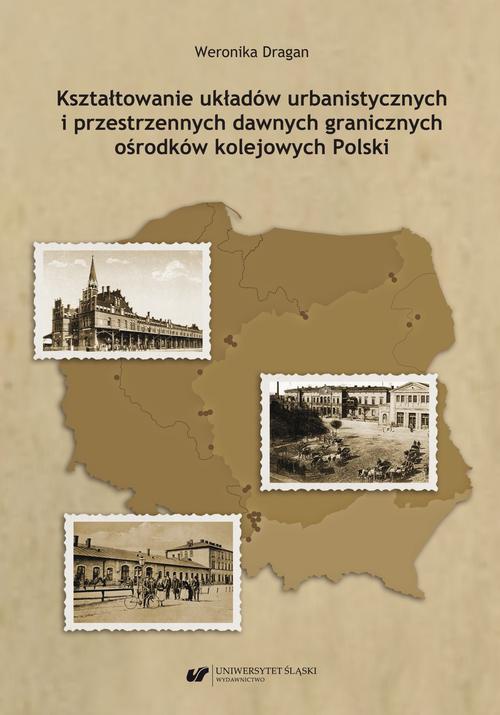 Okładka książki o tytule: Kształtowanie układów urbanistycznych i przestrzennych dawnych granicznych ośrodków kolejowych Polski