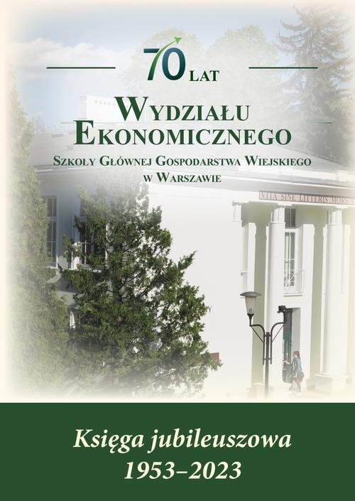 Okładka książki o tytule: 70 lat Wydziału Ekonomicznego SGGW w Warszawie. Księga jubileuszowa 1953-2023