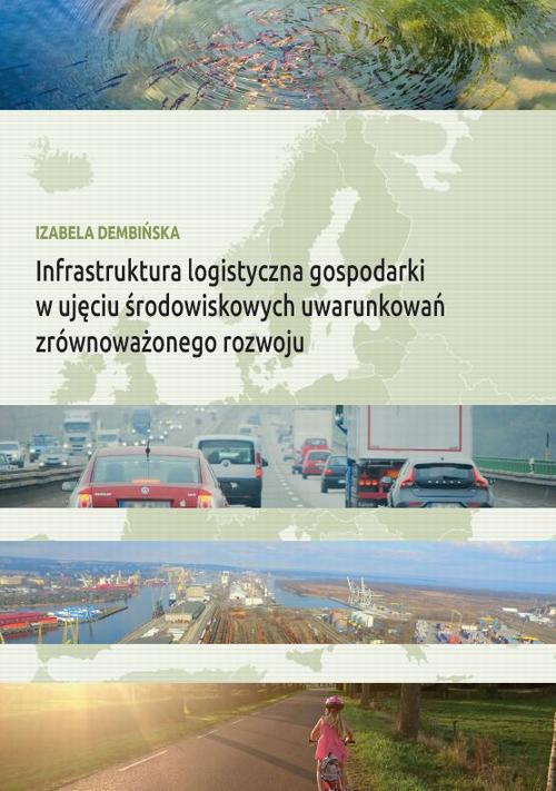 Okładka książki o tytule: Infrastruktura logistyczna gospodarki w ujęciu środowiskowych uwarunkowań zrównoważonego rozwoju