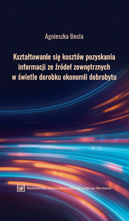 The cover of the book titled: Kształtowanie się kosztów pozyskania informacji ze źródeł zewnętrznych w świetle dorobku ekonomii dobrobytu