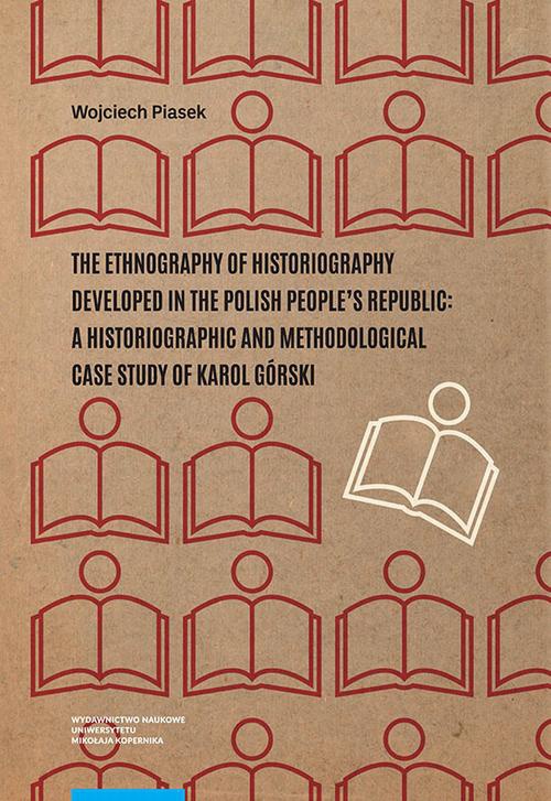 Okładka książki o tytule: The ethnography of historiography developed in the Polish People’s Republic: a historiographic and methodological case study of Karol Górski