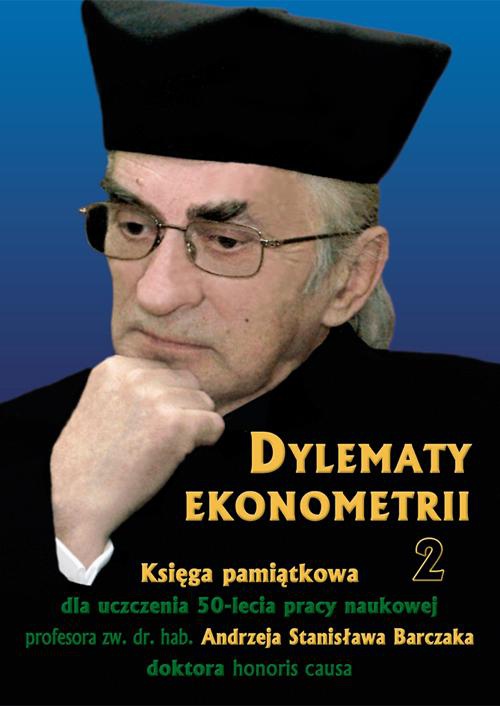 The cover of the book titled: Dylematy ekonometrii 2. Księga pamiątkowa dla uczczenia 50-lecia pracy naukowej Prof. zw. dr hab. Andrzeja Stanisława Barczaka Doktora honoris causa