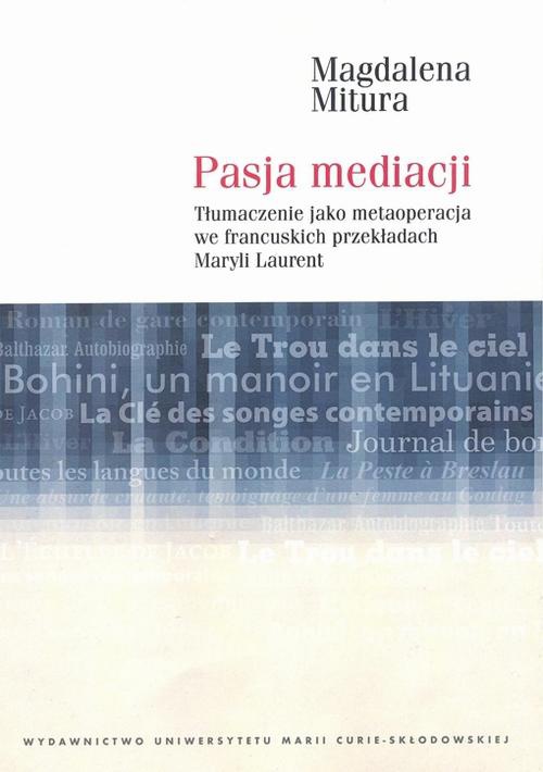 The cover of the book titled: Pasja mediacji. Tłumaczenie jako metaoperacja we francuskich przekładach Maryli Laurent