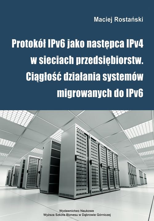 Okładka książki o tytule: Protokół IPv6 jako następca IPv4 w sieciach przedsiębiorstw. Ciągłość działania systemów migrowanych do IPv6