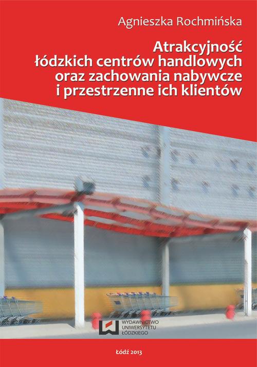 The cover of the book titled: Atrakcyjność łódzkich centrów handlowych oraz zachowania nabywcze i przestrzenne ich klientów