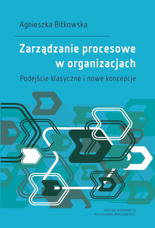 Okładka książki o tytule: Zarządzanie procesowe w organizacjach. Podejście klasyczne i nowe koncepcje