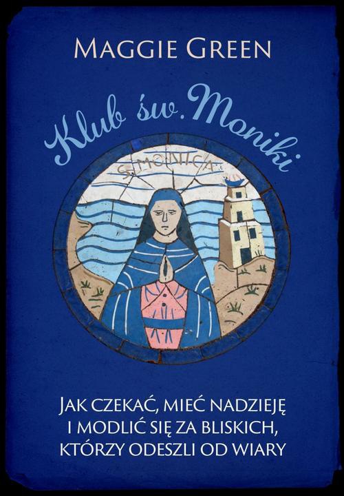 Okładka książki o tytule: Klub. św. Moniki. Jak czekać, mieć nadzieję i modlić się za bliskich, którzy odeszli od wiary