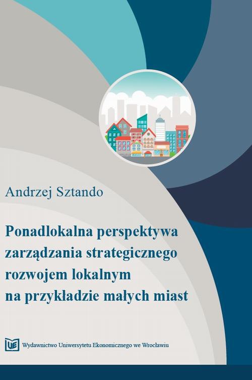 Обложка книги под заглавием:Ponadlokalna perspektywa zarządzania strategicznego rozwojem lokalnym na przykładzie małych miast
