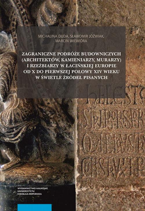 Okładka:Zagraniczne podróże budowniczych (architektów, kamieniarzy, murarzy) i rzeźbiarzy w łacińskiej Europie od X do pierwszej połowy XIV wieku w świetle źródeł pisanych 