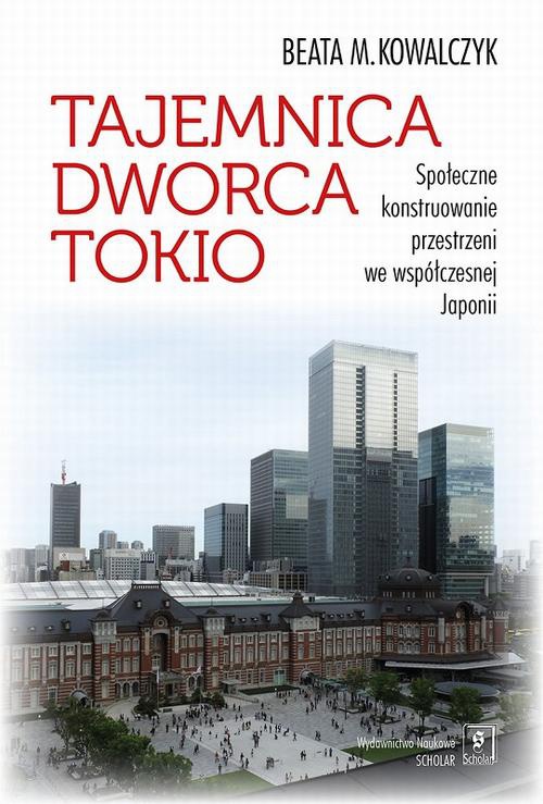 Okładka książki o tytule: Tajemnica Dworca Tokio. Społeczne konstruowanie przestrzeni we współczesnej Japonii