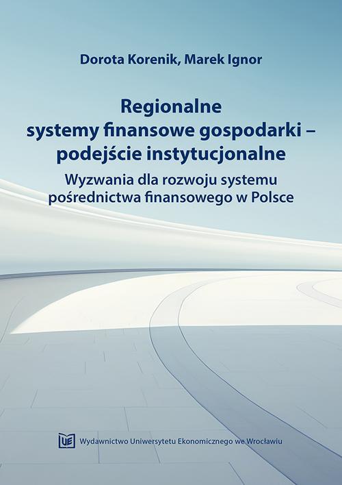Okładka:Regionalne systemy finansowe gospodarki-podejście instytucjonalne. Wyzwania dla rozwoju systemu pośrednictwa finansowego w Polsce 