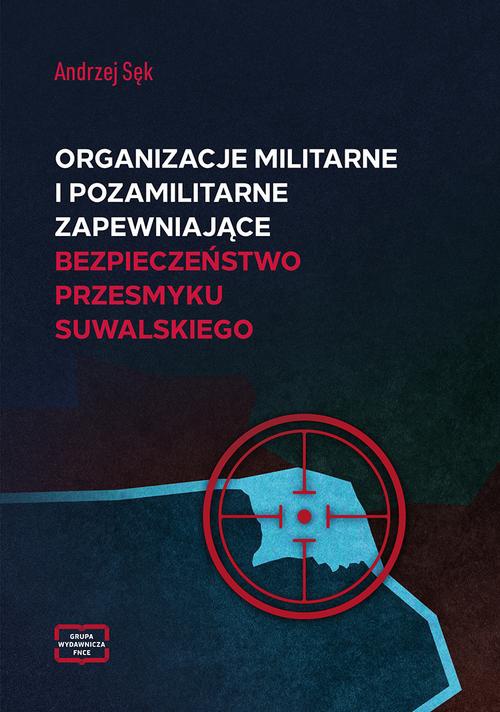 Okładka książki o tytule: Organizacje militarne i pozamilitarne zapewniające bezpieczeństwo przesmyku suwalskiego