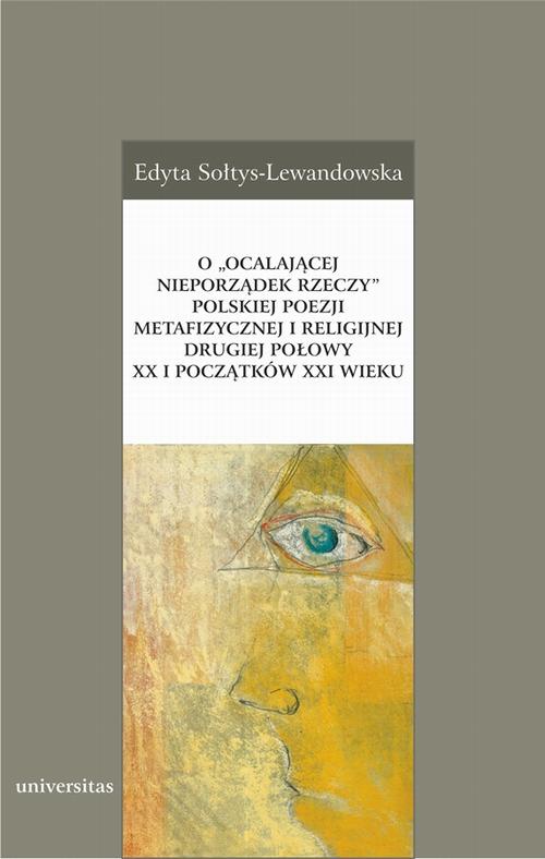 Okładka:O „ocalającej nieporządek rzeczy” polskiej poezji metafizycznej i religijnej drugiej połowy XX i początków XXI wieku 
