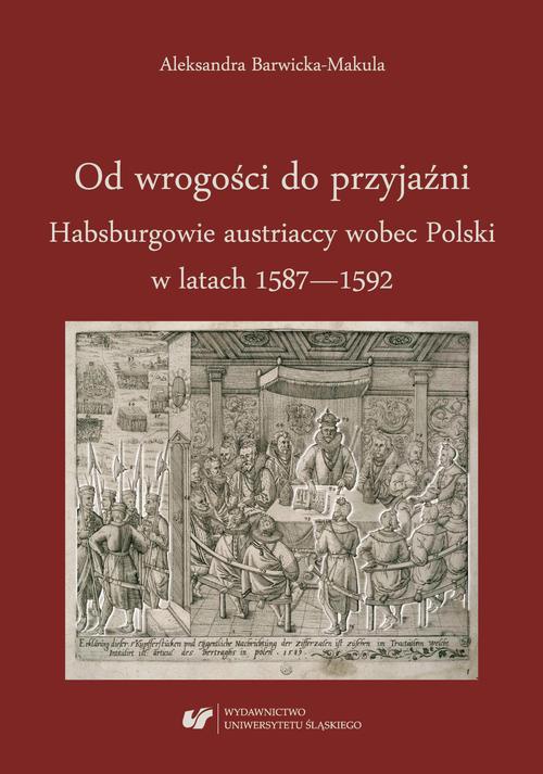 Okładka:Od wrogości do przyjaźni. Habsburgowie austriaccy wobec Polski w latach 1587–1592 